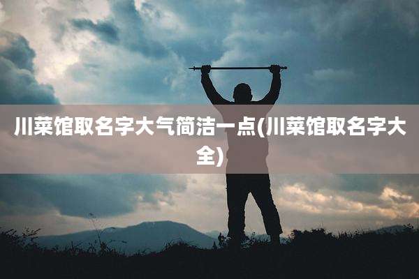川菜馆取名字大气简洁一点(川菜馆取名字大全)
