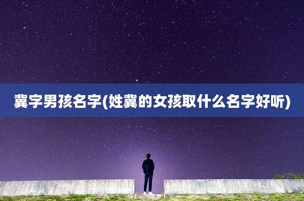 冀字男孩名字(姓冀的女孩取什么名字好听)
