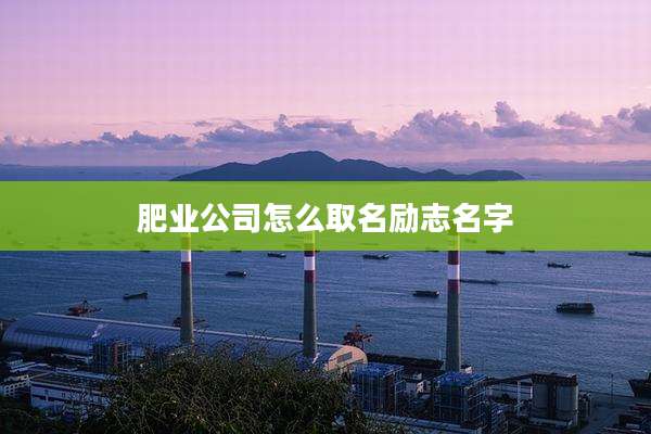 肥业公司怎么取名励志名字