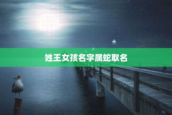 姓王女孩名字属蛇取名