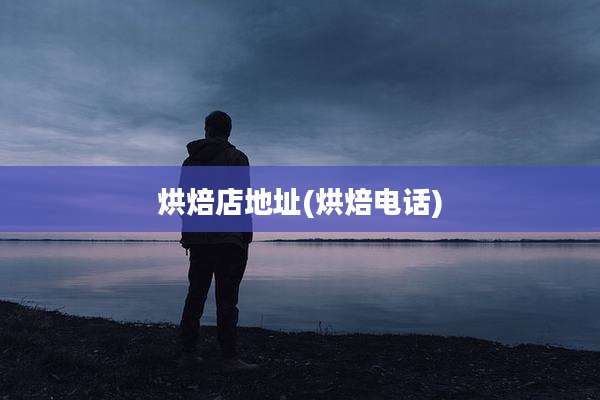 烘焙店地址(烘焙电话)