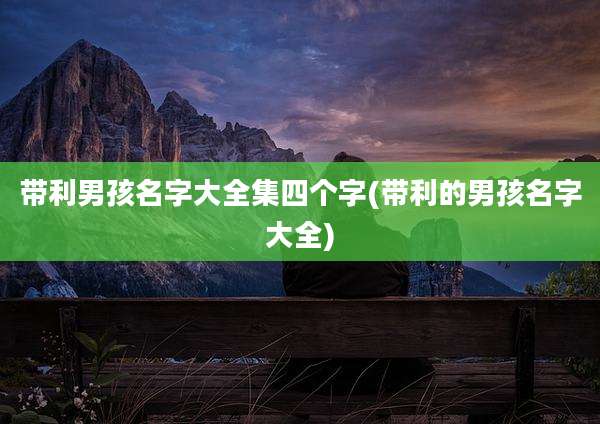 带利男孩名字大全集四个字(带利的男孩名字大全)