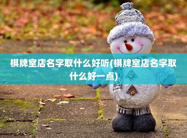 棋牌室店名字取什么好听(棋牌室店名字取什么好一点)