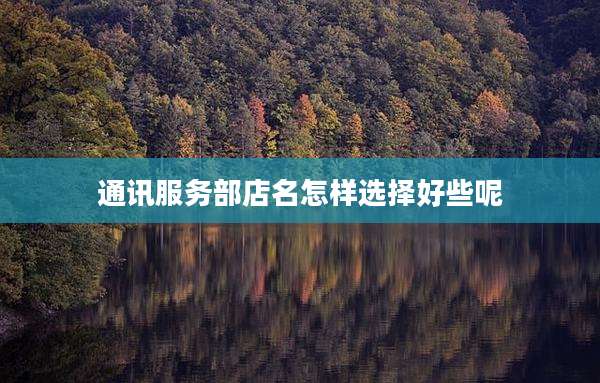 通讯服务部店名怎样选择好些呢