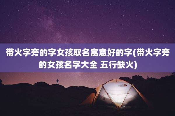 带火字旁的字女孩取名寓意好的字(带火字旁的女孩名字大全 五行缺火)