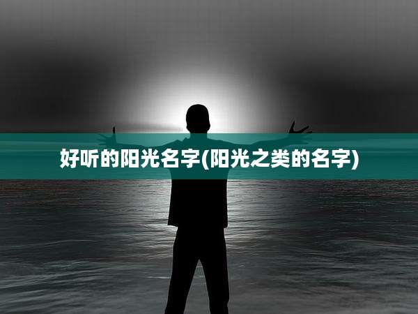 好听的阳光名字(阳光之类的名字)