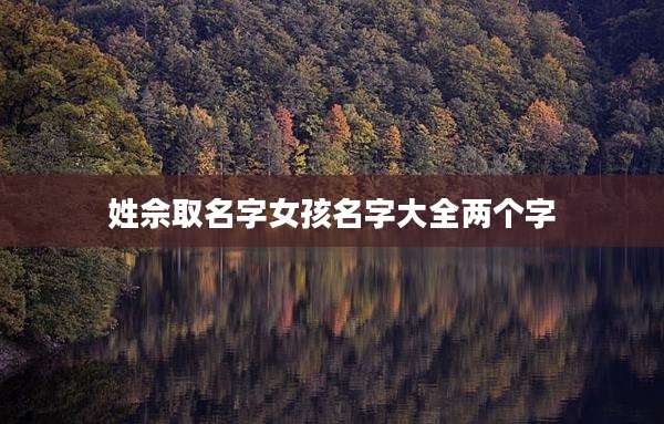 姓佘取名字女孩名字大全两个字