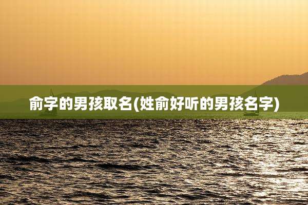 俞字的男孩取名(姓俞好听的男孩名字)