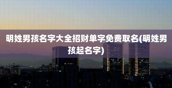 明姓男孩名字大全招财单字免费取名(明姓男孩起名字)