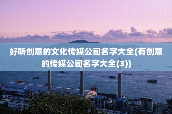好听创意的文化传媒公司名字大全(有创意的传媒公司名字大全(3))