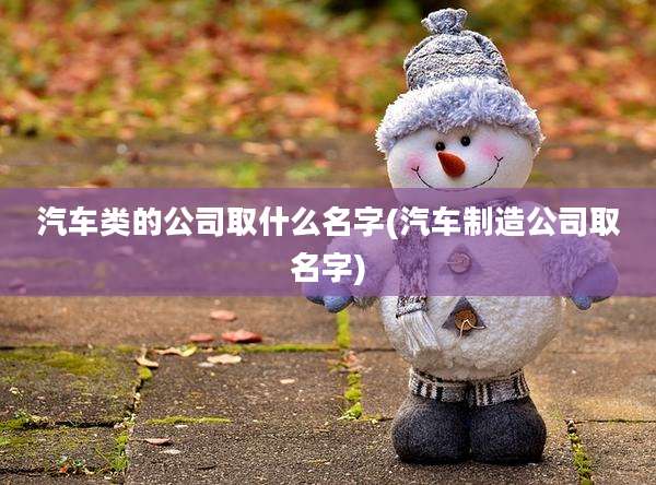汽车类的公司取什么名字(汽车制造公司取名字)