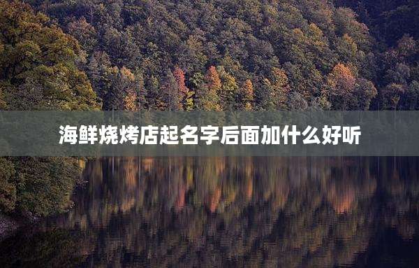 海鲜烧烤店起名字后面加什么好听