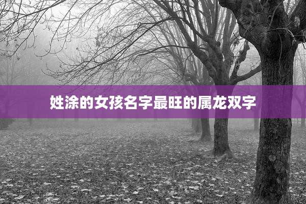 姓涂的女孩名字最旺的属龙双字