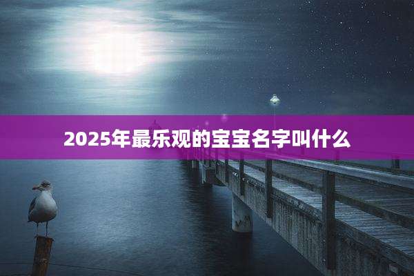 2025年最乐观的宝宝名字叫什么