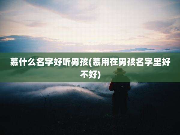 慕什么名字好听男孩(慕用在男孩名字里好不好)