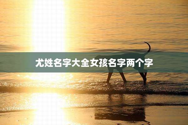 尤姓名字大全女孩名字两个字