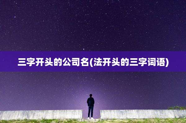 三字开头的公司名(法开头的三字词语)