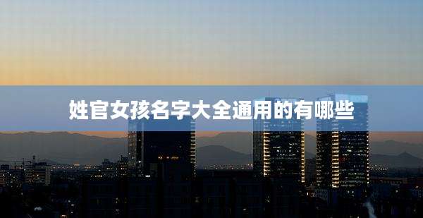 姓官女孩名字大全通用的有哪些