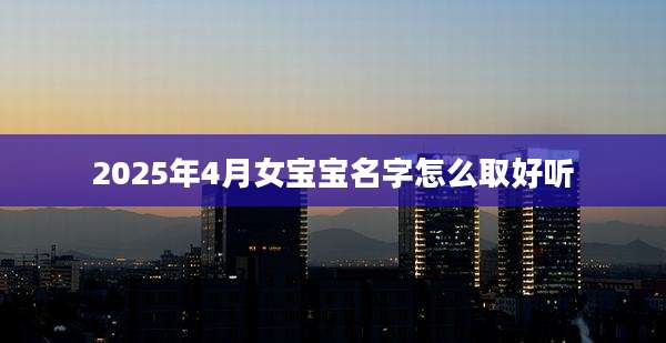 2025年4月女宝宝名字怎么取好听