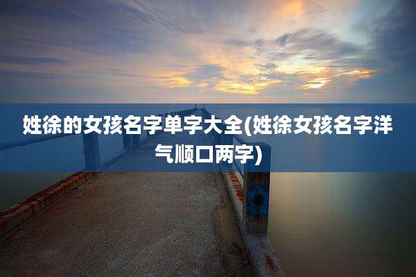 姓徐的女孩名字单字大全(姓徐女孩名字洋气顺口两字)