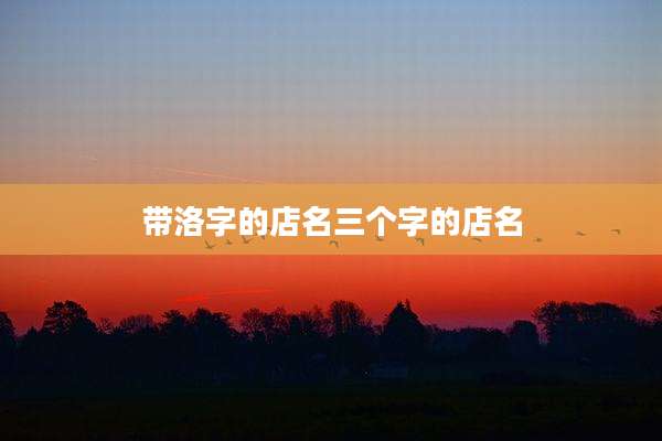 带洛字的店名三个字的店名