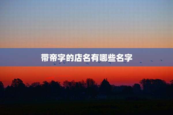 带帝字的店名有哪些名字