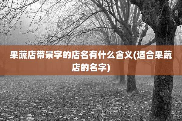 果蔬店带景字的店名有什么含义(适合果蔬店的名字)