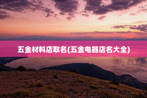 五金材料店取名(五金电器店名大全)