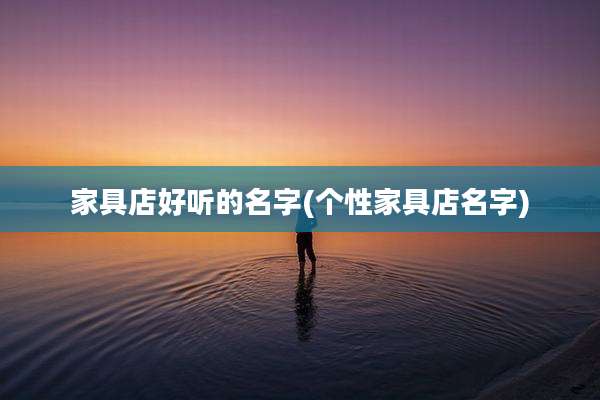 家具店好听的名字(个性家具店名字)