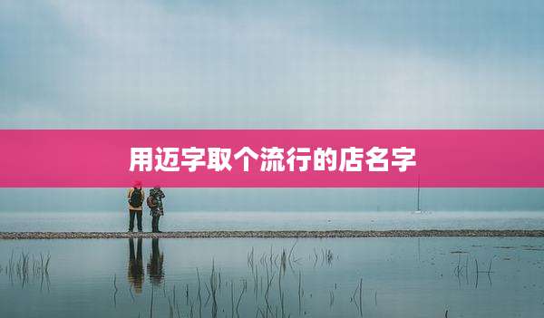 用迈字取个流行的店名字