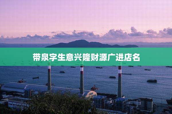 带泉字生意兴隆财源广进店名