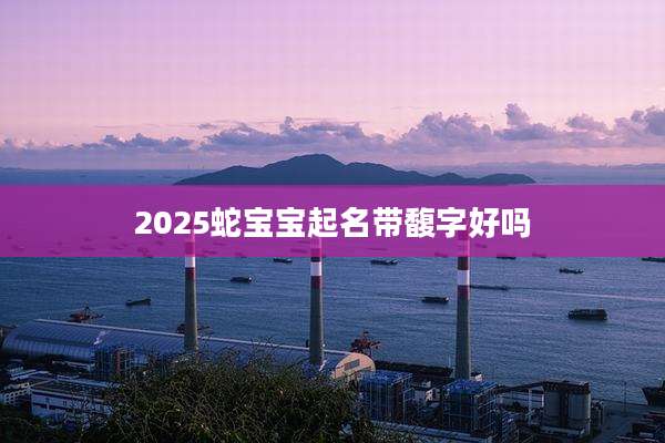 2025蛇宝宝起名带馥字好吗