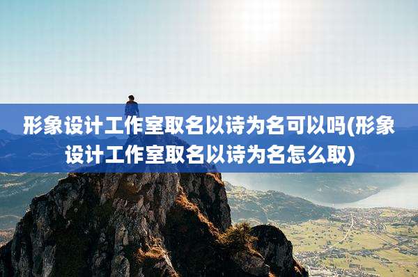形象设计工作室取名以诗为名可以吗(形象设计工作室取名以诗为名怎么取)