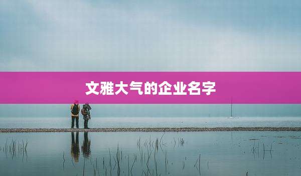 文雅大气的企业名字