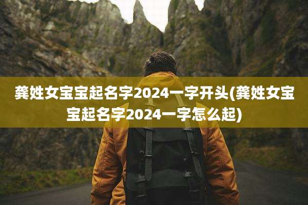 龚姓女宝宝起名字2024一字开头(龚姓女宝宝起名字2024一字怎么起)