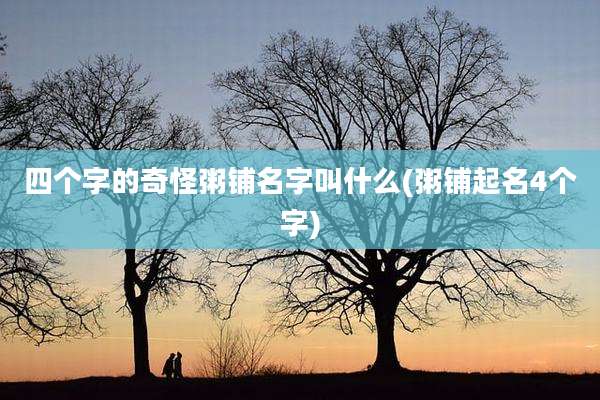 四个字的奇怪粥铺名字叫什么(粥铺起名4个字)