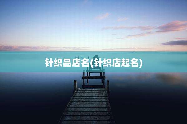针织品店名(针织店起名)