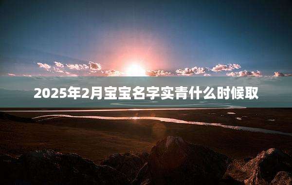 2025年2月宝宝名字实青什么时候取