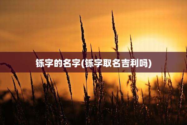 铄字的名字(铄字取名吉利吗)