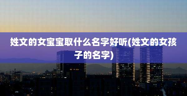 姓文的女宝宝取什么名字好听(姓文的女孩子的名字)