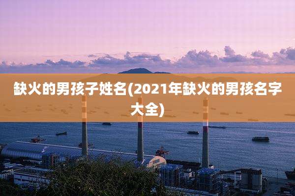 缺火的男孩子姓名(2021年缺火的男孩名字大全)