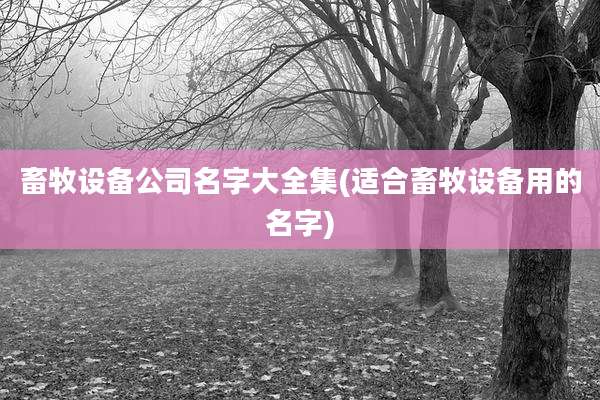 畜牧设备公司名字大全集(适合畜牧设备用的名字)