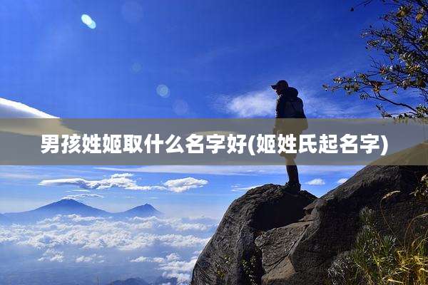 男孩姓姬取什么名字好(姬姓氏起名字)