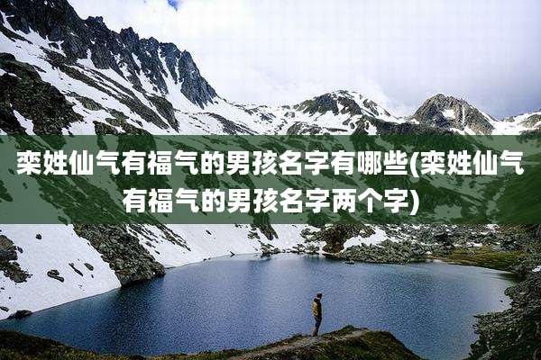 栾姓仙气有福气的男孩名字有哪些(栾姓仙气有福气的男孩名字两个字)