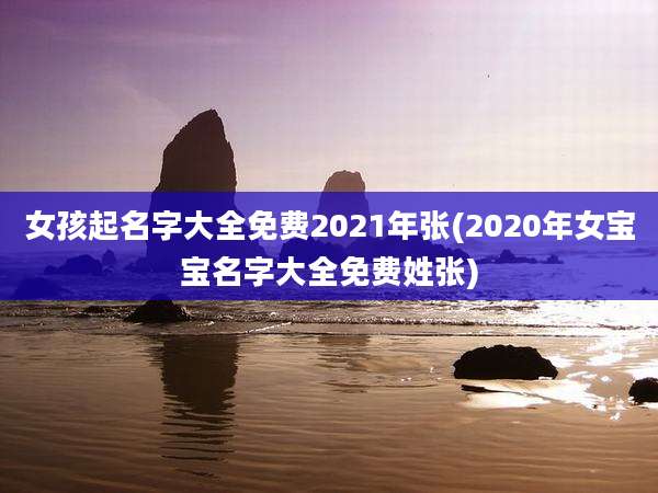 女孩起名字大全免费2021年张(2020年女宝宝名字大全免费姓张)