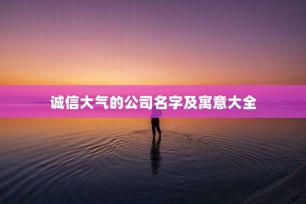 诚信大气的公司名字及寓意大全