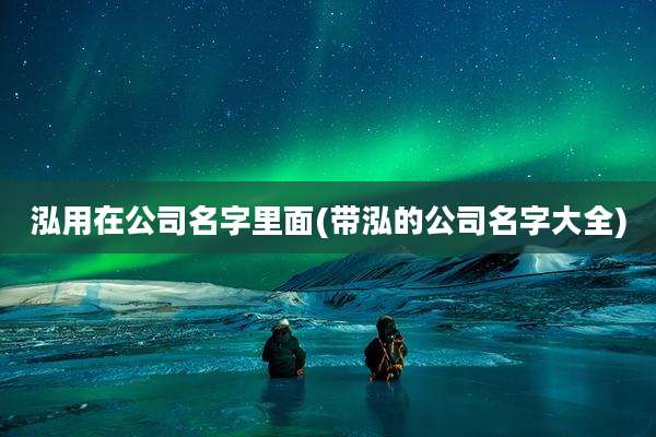 泓用在公司名字里面(带泓的公司名字大全)