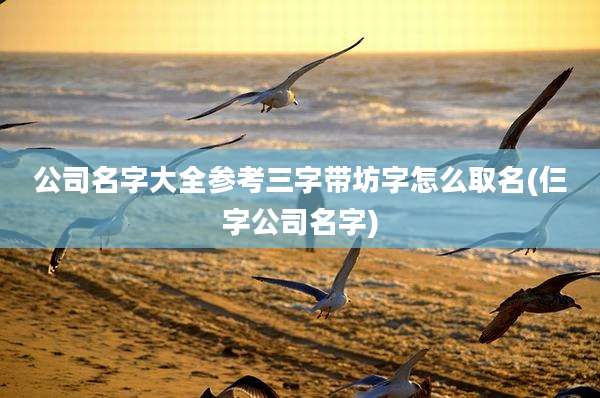 公司名字大全参考三字带坊字怎么取名(仨字公司名字)