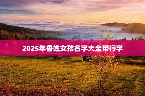 2025年鲁姓女孩名字大全带行字
