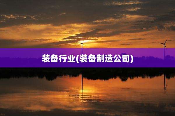 装备行业(装备制造公司)